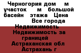 Черногория дом 620м2,участок 990 м2 ,большой басейн,3 этажа › Цена ­ 650 000 - Все города Недвижимость » Недвижимость за границей   . Астраханская обл.,Астрахань г.